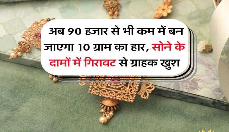 Gold Rate : अब 90 हजार से भी कम में बन जाएगा 10 ग्राम का हार, सोने के दामों में गिरावट से ग्राहक खुश