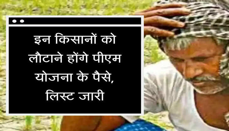 PM Kisan Yojana इन किसानों को लोटाने होंगे पीएम योजना के पैसे, लिस्ट जारी