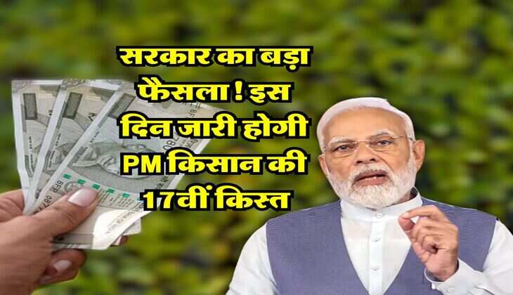 PM kisan : सरकार का बड़ा फैसला! इस दिन जारी होगी PM किसान की 17वीं किस्त, जल्द निपटा लें ये काम