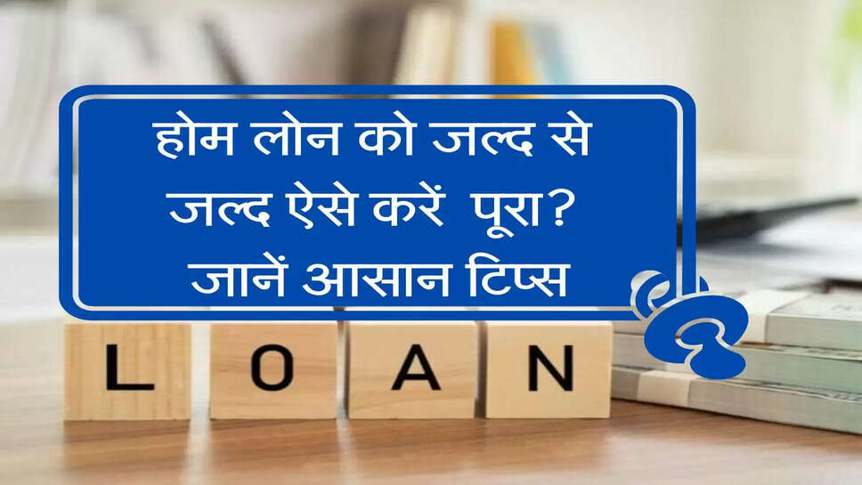 business news : होम लोन को जल्&zwj;द से जल्&zwj;द ऐसे करें  पूरा? जानें, आसान टिप्&zwj;स
