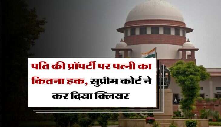 property rights : पति की प्रॉपर्टी पर पत्नी का कितना हक, सुप्रीम कोर्ट ने कर दिया क्लियर&nbsp;