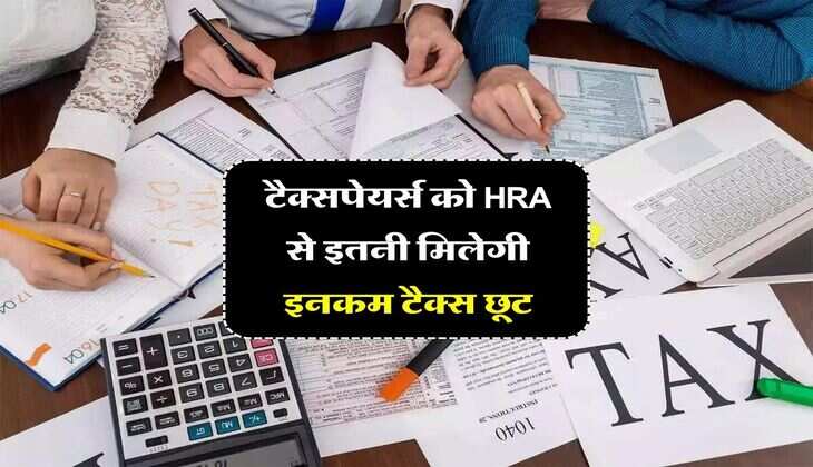 टैक्सपेयर्स को HRA से इतनी मिलेगी इनकम टैक्स छूट, जानिये कौन से देने होंगे दस्तावेज