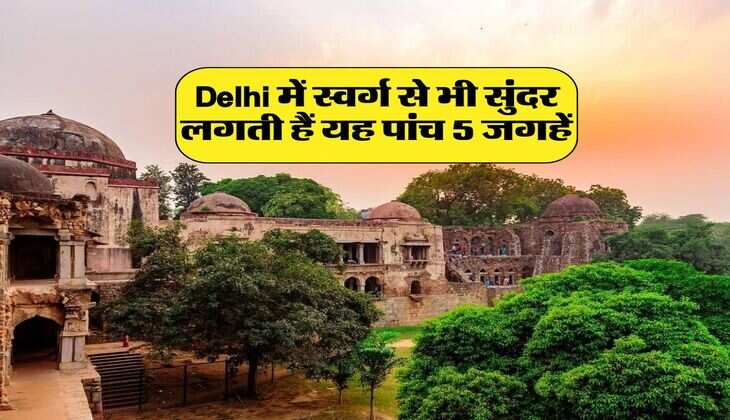 Delhi में स्वर्ग से भी सुंदर लगती हैं यह पांच 5 जगहें, एक बार जरूर करें विजिट