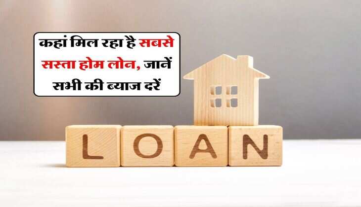 Home Loan EMI : कहां मिल रहा है सबसे सस्ता होम लोन, जानें सभी की ब्याज दरें