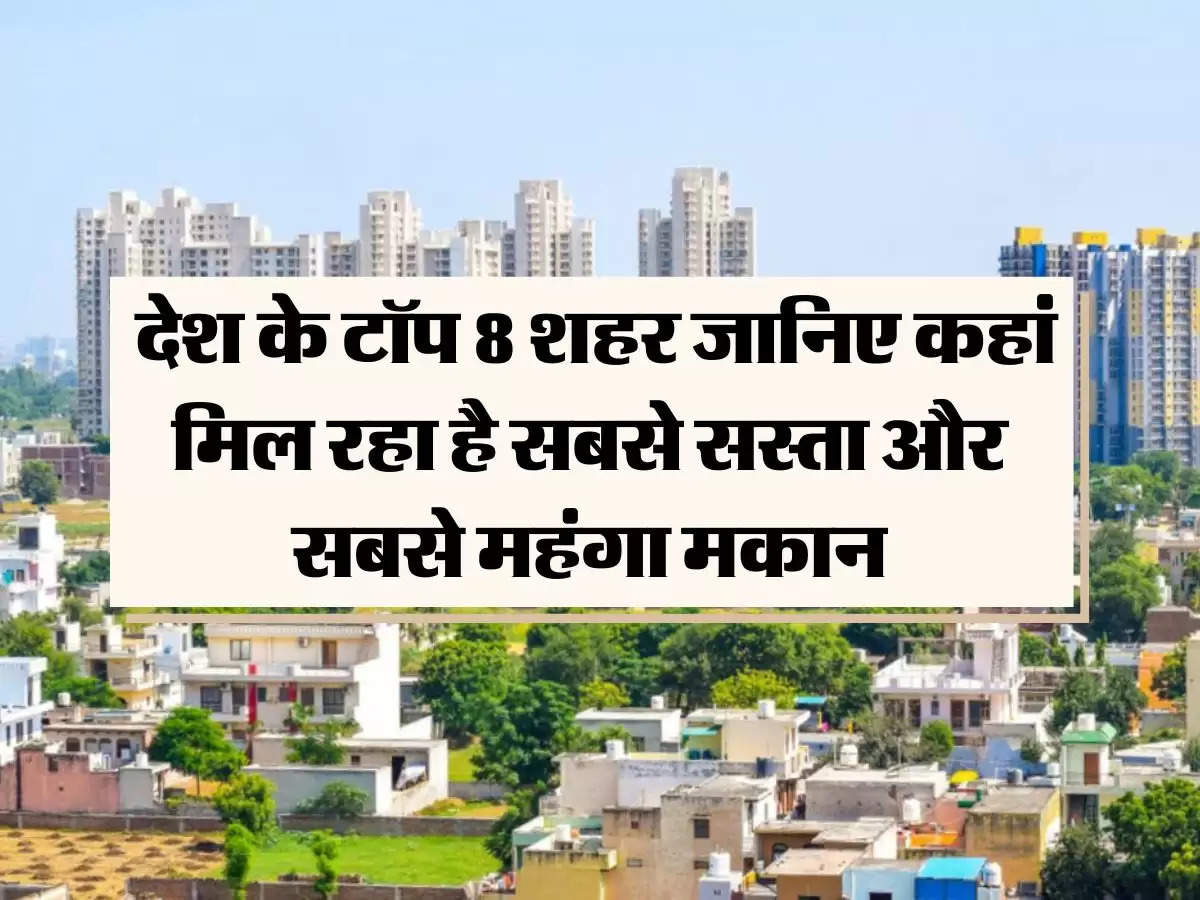 Property News: देश के टॉप 8 शहर जानिए कहां मिल रहा है सबसे सस्ता और सबसे महंगा मकान