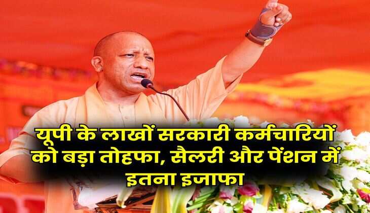 Salary Hike : यूपी के लाखों सरकारी कर्मचारियों को बड़ा तोहफा, सैलरी और पेंशन में इतना इजाफा