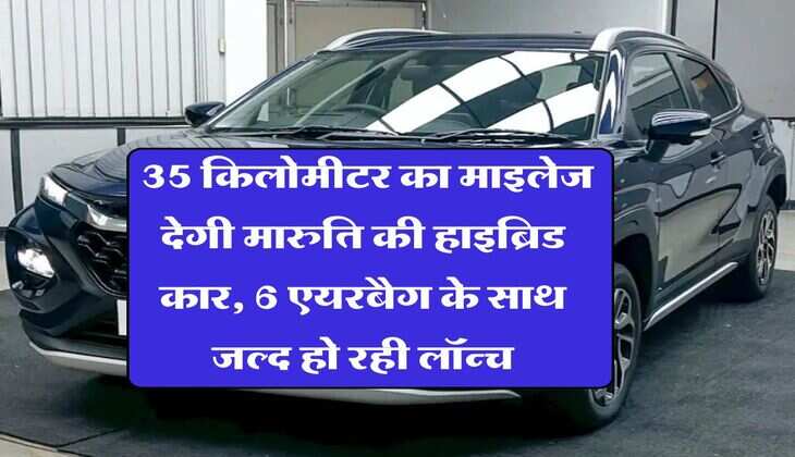 Maruti car : 35 किलोमीटर का माइलेज देगी मारुति की हाइब्रिड कार, 6 एयरबैग के साथ जल्द हो रही लॉन्च