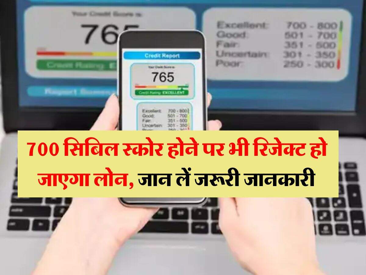 CIBIL Score : 700 सिबिल स्कोर होने पर भी रिजेक्ट हो जाएगा लोन, जान लें जरूरी जानकारी