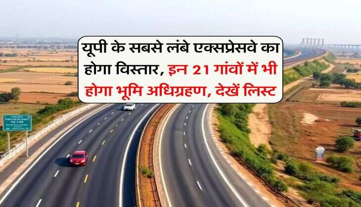 New Expressway UP : यूपी के सबसे लंबे एक्सप्रेसवे का होगा विस्तार, इन 21 गांवों में भी होगा भूमि अधिग्रहण, देखें लिस्ट