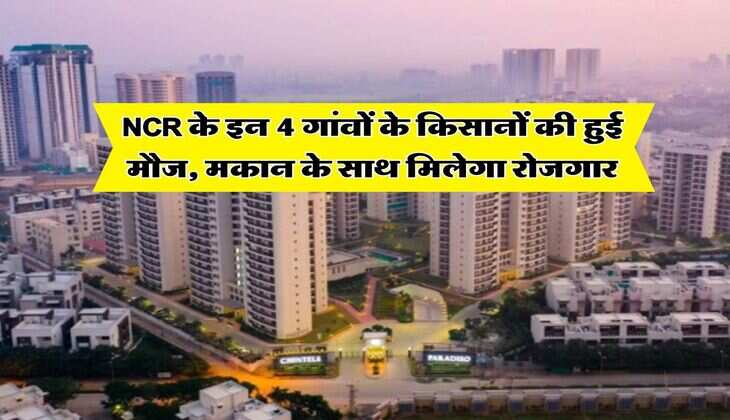 NCR के इन 4 गांवों के किसानों की हुई मौज, मकान के साथ मिलेगा रोजगार