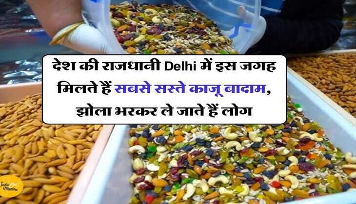 देश की राजधानी Delhi में इस जगह मिलते हैं सबसे सस्ते काजू बादाम, झोला भरकर ले जाते हैं लोग