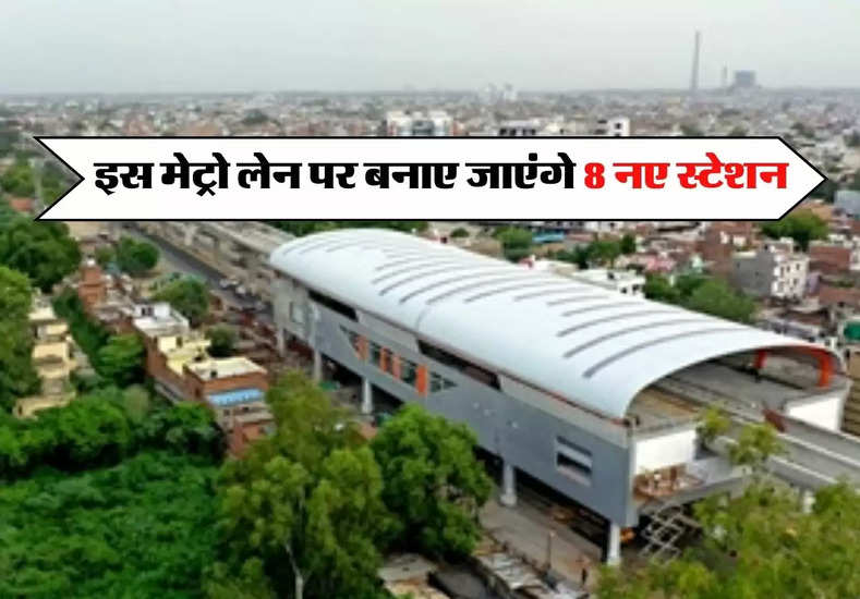 Delhi Metro : दिल्ली एनसीआर वालों के लिए खुशखबरी, इस मेट्रो लेन पर बनाए जाएंगे 8 नए स्टेशन