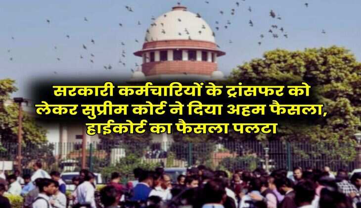 Supreme Court : सरकारी कर्मचारियों के ट्रांसफर को लेकर सुप्रीम कोर्ट ने दिया अहम फैसला, हाईकोर्ट का फैसला पलटा