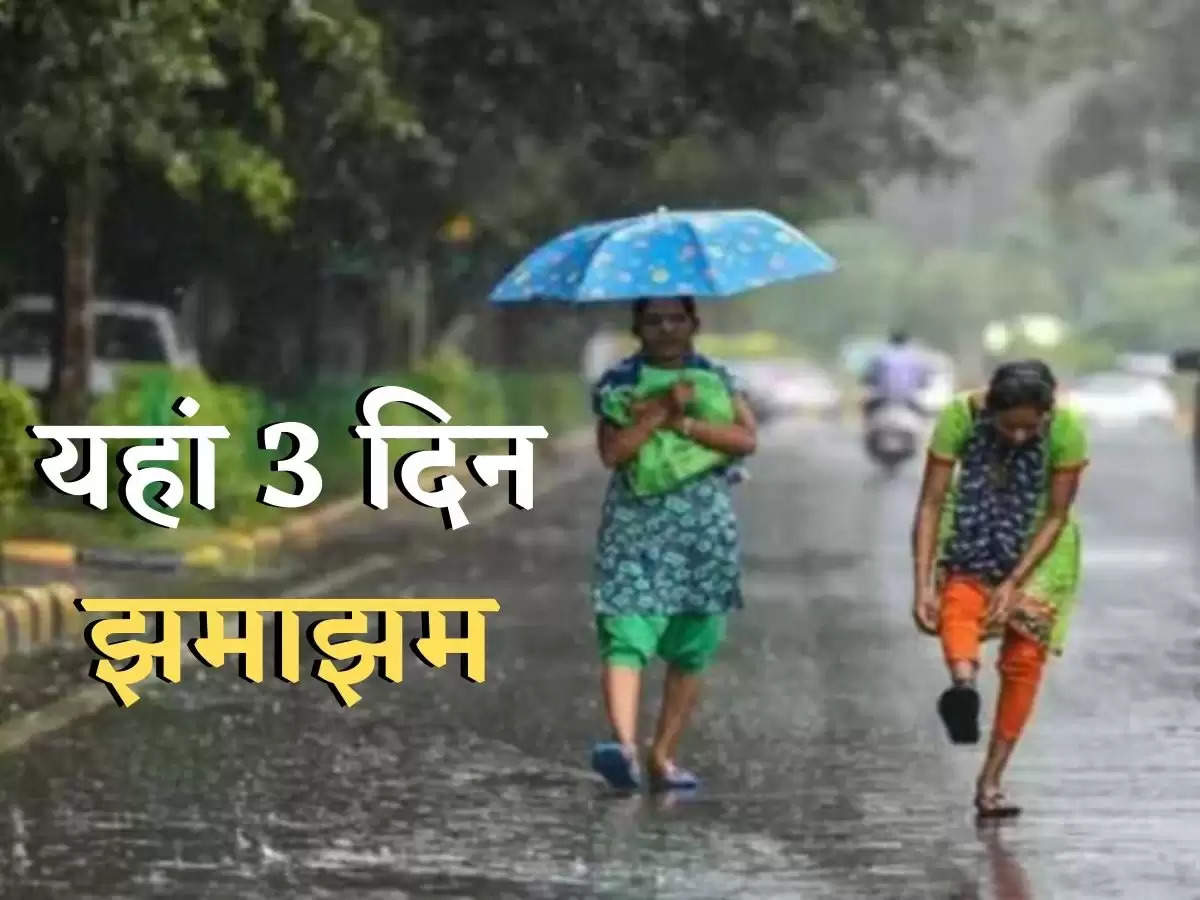मौसम अलर्ट : इन तीन राज्यों में तीन दिन झमाझम बारिश