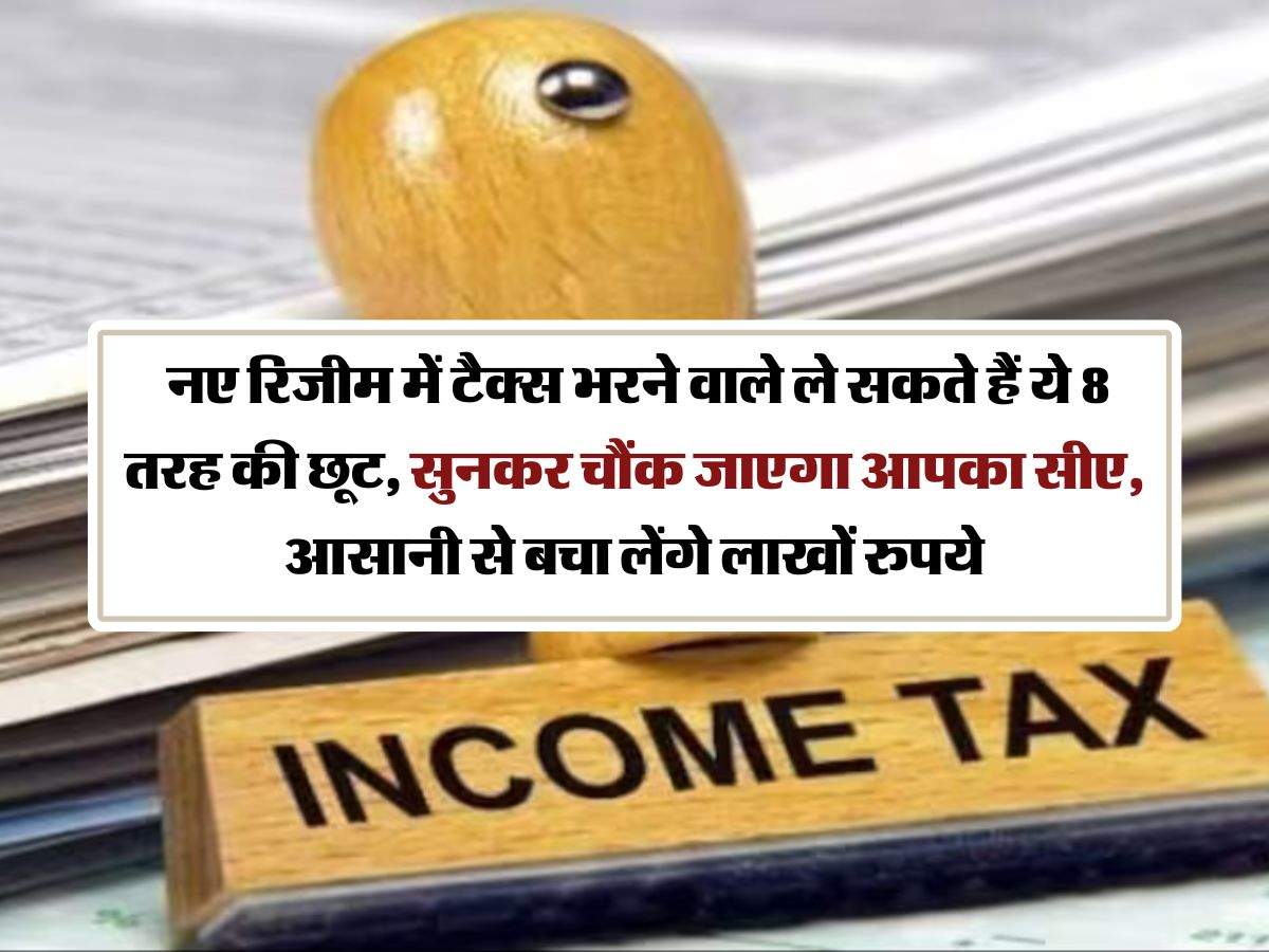 Income Tax : नए रिजीम में टैक्स भरने वाले ले सकते हैं ये 8 तरह की छूट, सुनकर चौंक जाएगा आपका सीए, आसानी से बचा लेंगे लाखों रुपये