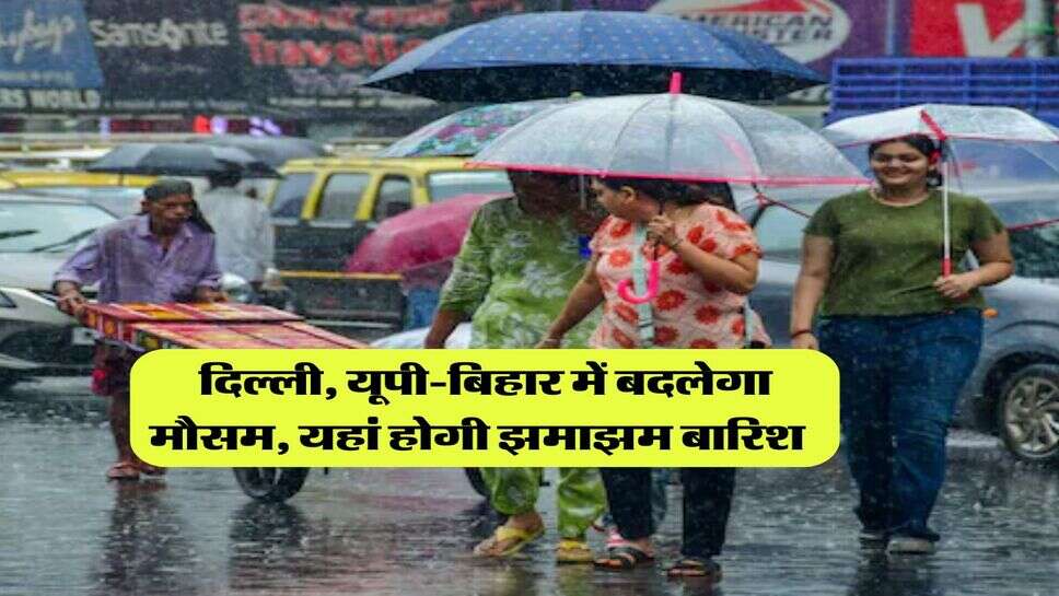 Weather Update : दिल्ली, यूपी-बिहार में बदलेगा मौसम, यहां होगी झमाझम बारिश&nbsp;