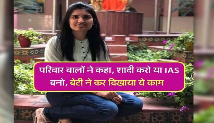 Success Story : परिवार वालों ने कहा, शादी करो या IAS बनो, बेटी ने कर दिखाया ये काम