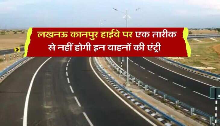 UP News : लखनऊ कानपुर हाईवे पर एक तारीक से नहीं होगी इन वाहनों की एंट्री, लगाया गया बैन