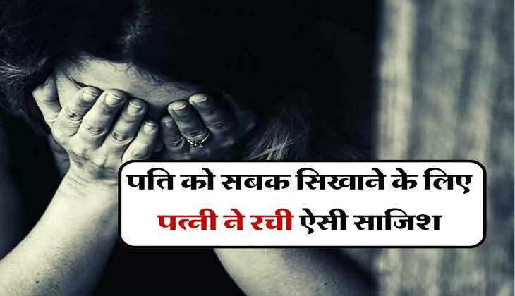 Haryana News : पति को सबक सिखाने के लिए पत्नी ने रची ऐसी साजिश, जानकर उड़ जाएंगे होश