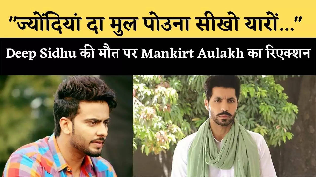 "ज्योंदियां दा मुल पोउना सीखो यारों..." Deep Sidhu की मौत पर Mankirt Aulakh का रिएक्शन