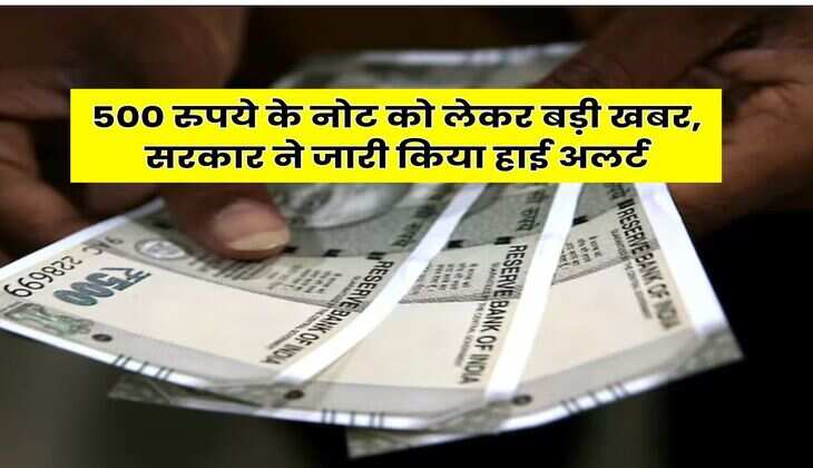 Indian Currency : 500 रुपये के नोट को लेकर बड़ी खबर, सरकार ने जारी किया हाई अलर्ट