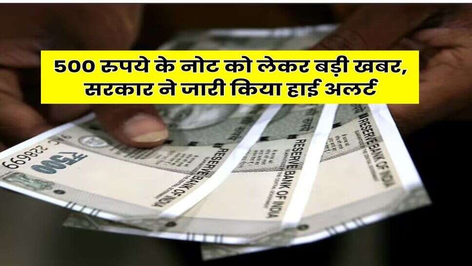 Indian Currency : 500 रुपये के नोट को लेकर बड़ी खबर, सरकार ने जारी किया हाई अलर्ट