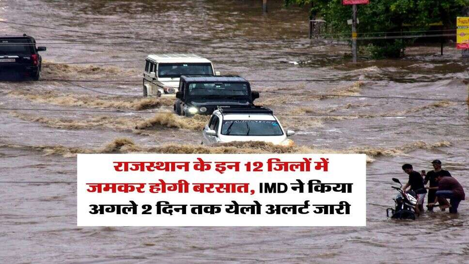 Rajasthan Rain : राजस्थान के इन 12 जिलों में जमकर होगी बरसात, IMD ने किया अगले 2 दिन तक येलो अलर्ट जारी