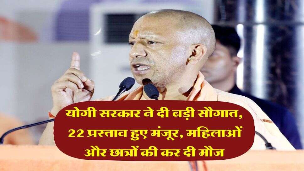 UP Govt : योगी सरकार ने दी बड़ी सौगात, 22 प्रस्ताव हुए मंजूर, महिलाओं और छात्रों की कर दी मौज