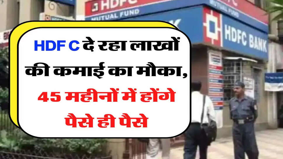 HDFC दे रहा लाखों की कमाई का मौका, 45 महीनों में होंगे पैसे ही पैसे