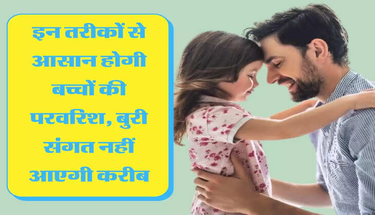 इन तरीकों से आसान होगी बच्चों की परवरिश, बुरी संगत नहीं आएगी करीब