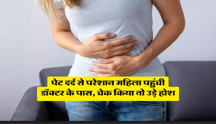पेट दर्द से परेशान महिला पहुंची डॉक्टर के पास, चेक किया तो उड़े होश
