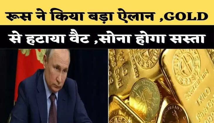 रूस ने किया बड़ा ऐलान ,GOLD से हटाया वैट ,सोना होगा सस्ता