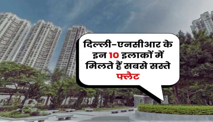 Delhi NCR Property: दिल्ली-एनसीआर के इन 10 इलाकों में मिलते हैं सबसे सस्ते फ्लैट, जानिए 1BHK, 2BHK और 3BHK की कीमत