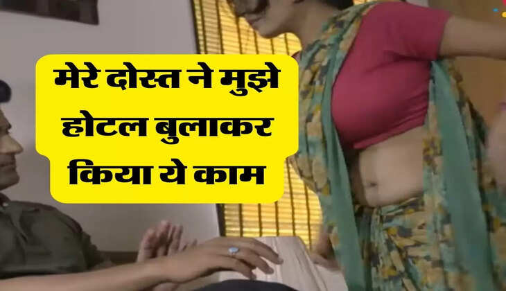 मेरी स्टोरी : &nbsp;मेरे दोस्त ने मुझे होटल बुलाकर किया ये काम, अब हो रहा पछतावा&nbsp;