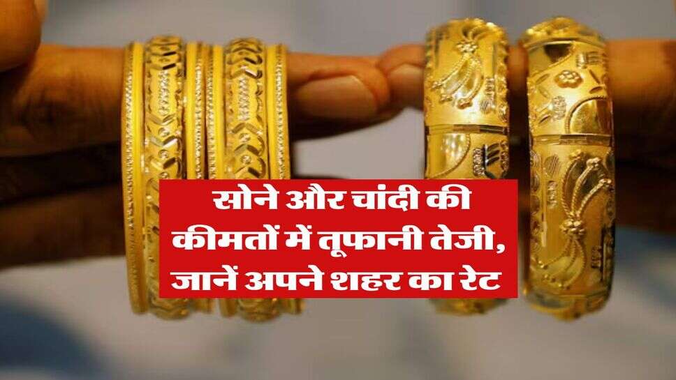 Gold Silver Rate : सोने और चांदी की कीमतों में तूफानी तेजी, जानें अपने शहर का रेट&nbsp;