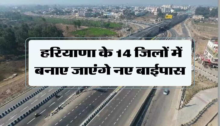 New bypass : हरियाणा के 14 जिलों में बनाए जाएंगे नए बाईपास, देखें लिस्ट