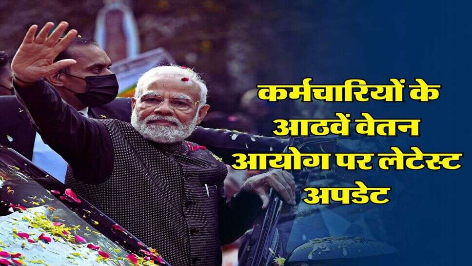 8th Pay Commission : &nbsp;केंद्रीय कर्मचारियों के आठवें वेतन आयोग पर लेटेस्ट अपडेट, जानिए कब होगा लागू