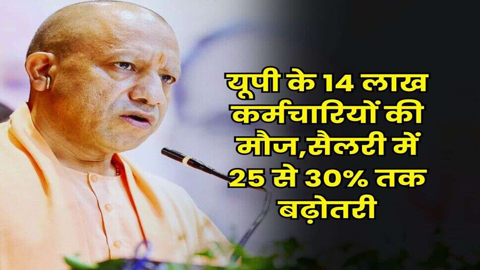 UP News : &nbsp;यूपी के 14 लाख कर्मचारियों की मौज,सैलरी में 25 से 30% तक बढ़ोतरी
