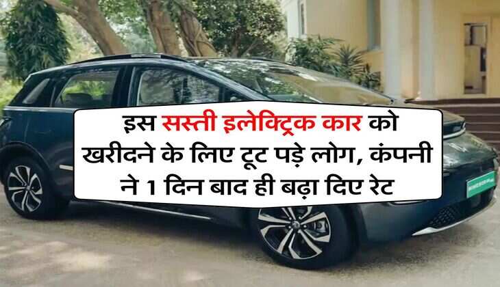 Electric Car : इस सस्ती इलेक्ट्रिक कार को खरीदने के लिए टूट पड़े लोग, कंपनी ने 1 दिन बाद ही बढ़ा दिए रेट