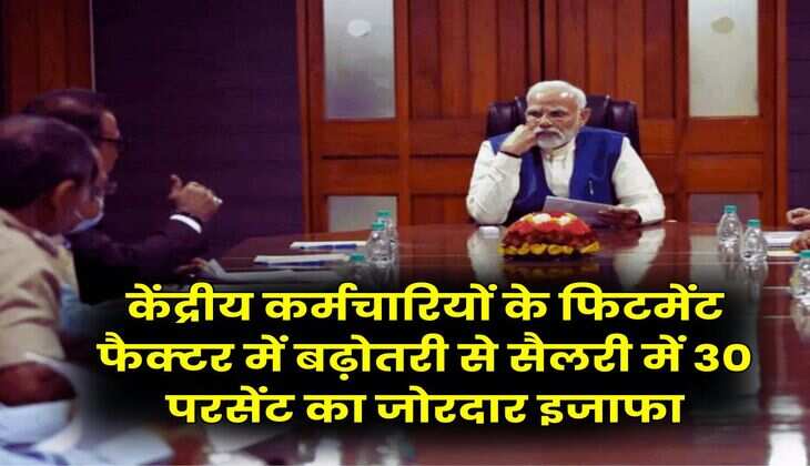 Fitment Factor Hike : केंद्रीय कर्मचारियों के फिटमेंट फैक्टर में बढ़ोतरी से सैलरी में 30 परसेंट का जोरदार इजाफा