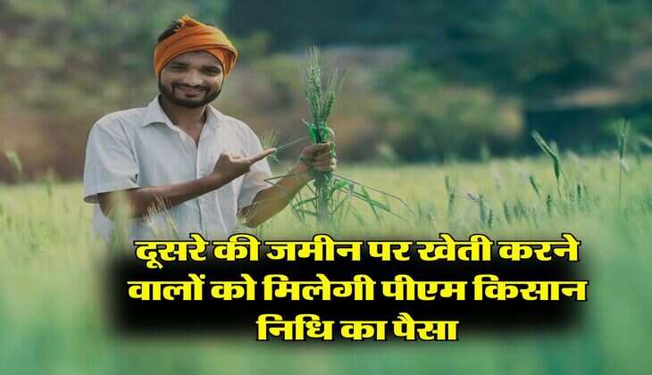 PM Kisan Rule:  दूसरे की जमीन पर खेती करने वालों को मिलेगी पीएम किसान निधि का पैसा, जानिए क्या है नियम