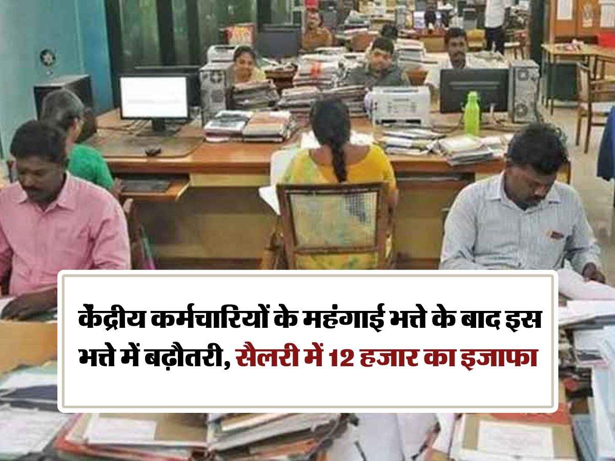 7th Pay Commission : केंद्रीय कर्मचारियों के महंगाई भत्ते के बाद इस भत्ते में बढ़ौतरी, सैलरी में 12 हजार का इजाफा