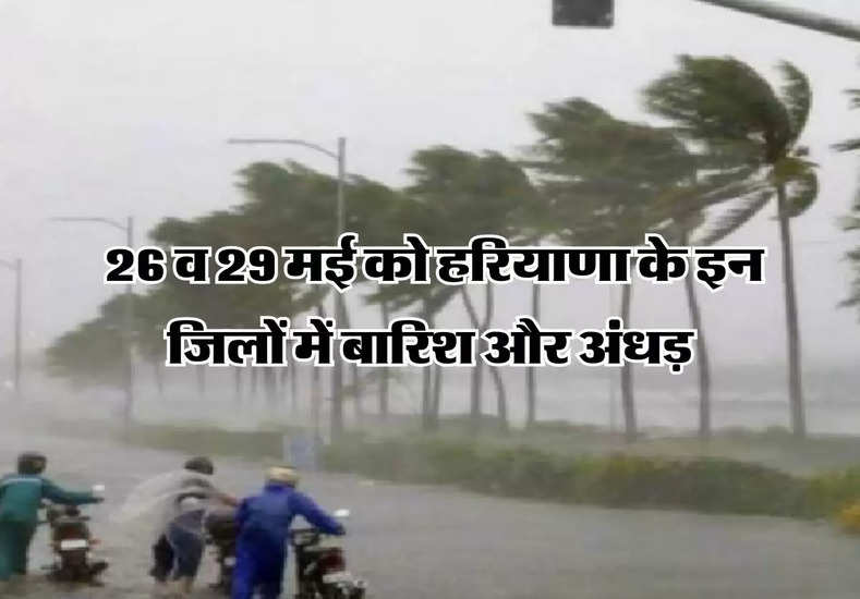 Haryana ka mosam : 26 व 29 मई को हरियाणा के इन जिलों में बारिश और अंधड़