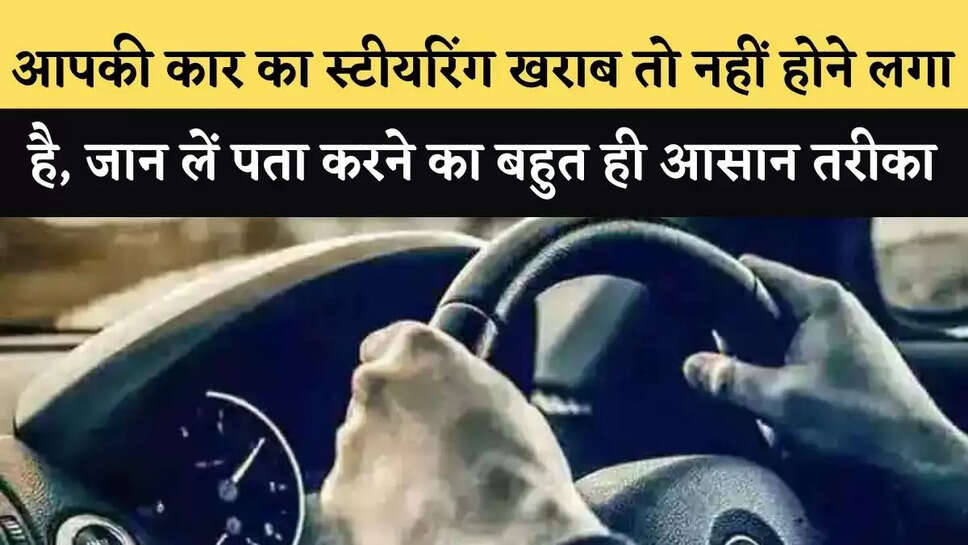 आपकी कार का स्टीयरिंग खराब तो नहीं होने लगा है,&nbsp;जान लें पता करने का बहुत ही आसान तरीका