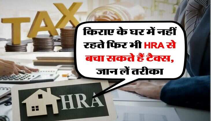 Income Tax : किराए के घर में नहीं रहते फिर भी HRA से बचा सकते हैं टैक्स, जान लें तरीका