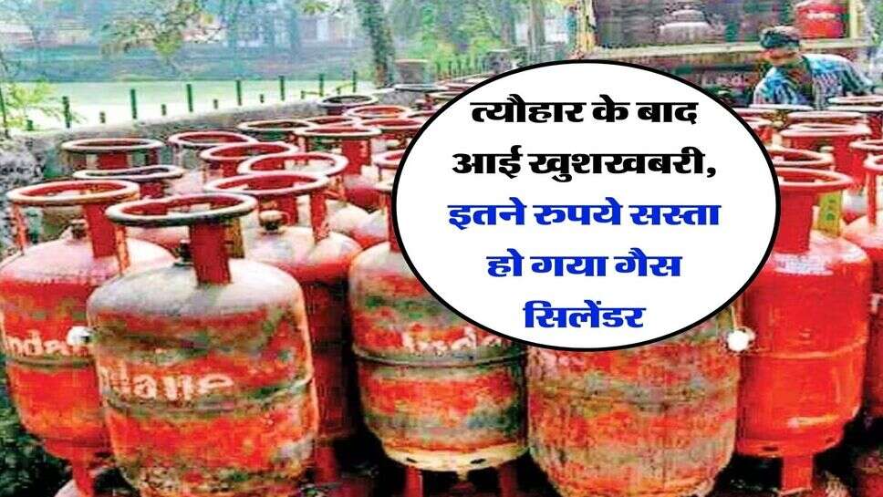 त्यौहार के बाद आई खुशखबरी, इतने रुपये सस्ता हो गया गैस सिलेंडर