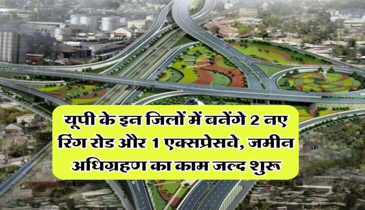 Expressway in UP : यूपी के इन जिलों में बनेंगे 2 नए रिंग रोड और 1 एक्सप्रेसवे, जमीन अधिग्रहण का काम जल्द शुरू