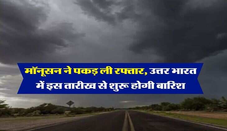 Monsoon Weather : मॉनूसन ने पकड़ ली रफ्तार, उत्तर भारत में इस तारीख से शुरू होगी बारिश
