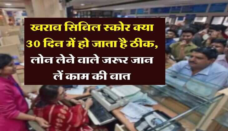 CIBIL Score : खराब सिबिल स्कोर क्या 30 दिन में हो जाता है ठीक, लोन लेने वाले जरूर जान लें काम की बात