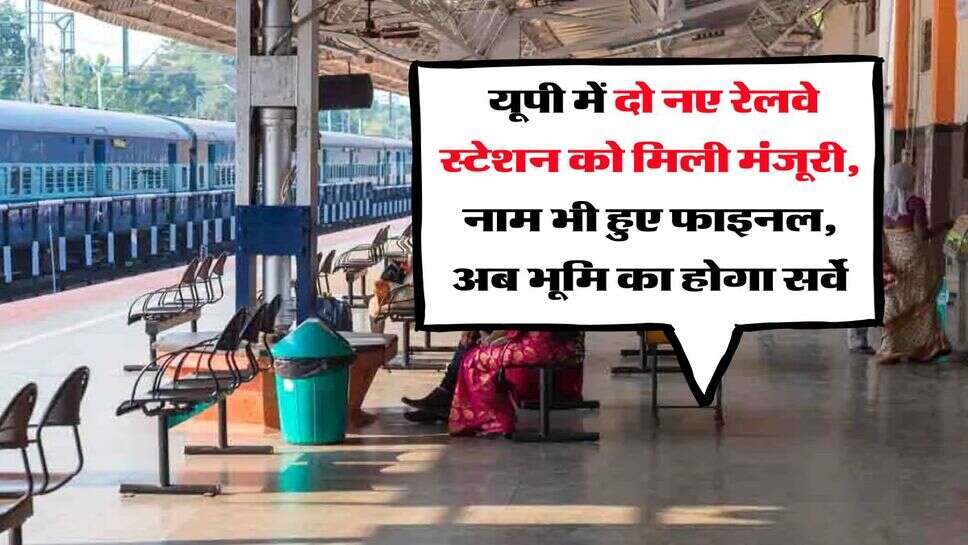 UP : यूपी में दो नए रेलवे स्टेशन को मिली मंजूरी, नाम भी हुए फाइनल, अब भूमि का होगा सर्वे